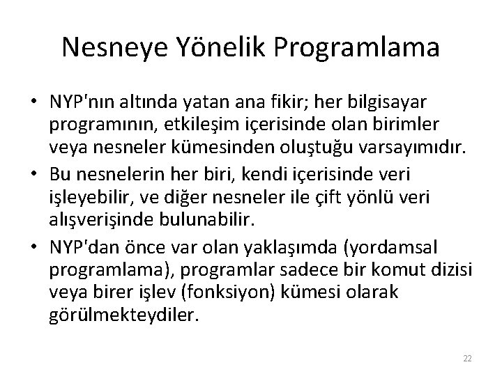 Nesneye Yönelik Programlama • NYP'nın altında yatan ana fikir; her bilgisayar programının, etkileşim içerisinde Nesneye Yönelik Programlama • NYP'nın altında yatan ana fikir; her bilgisayar programının, etkileşim içerisinde