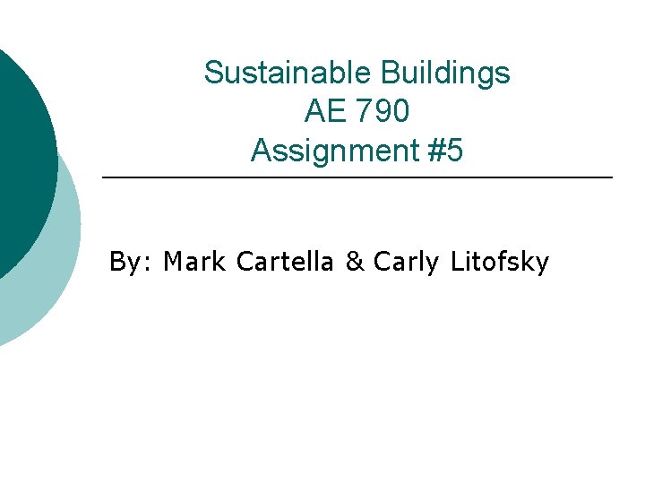 Sustainable Buildings AE 790 Assignment #5 By: Mark Cartella & Carly Litofsky 