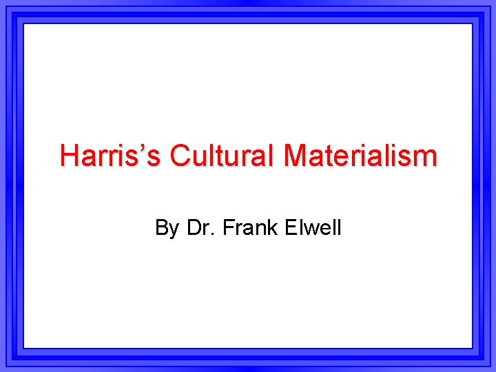 Harris’s Cultural Materialism By Dr. Frank Elwell 