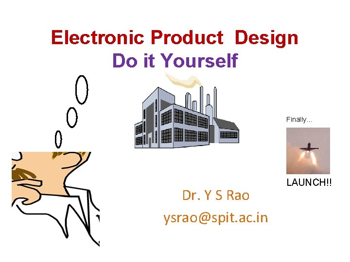 Electronic Product Design Do it Yourself Finally… Dr. Y S Rao ysrao@spit. ac. in