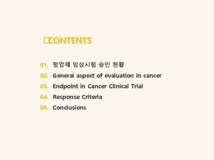 �CONTENTS 01. 항암제 임상시험 승인 현황 02. General aspect of evaluation in cancer 03. �CONTENTS 01. 항암제 임상시험 승인 현황 02. General aspect of evaluation in cancer 03.