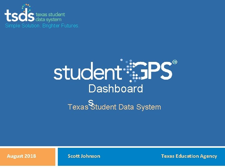 Simple Solution. Brighter Futures. Dashboard s Texas Student Data System August 2018 Scott Johnson