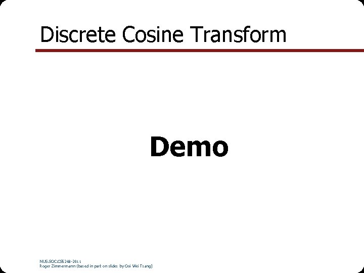 Discrete Cosine Transform Demo NUS. SOC. CS 5248 -2011 Roger Zimmermann (based in part