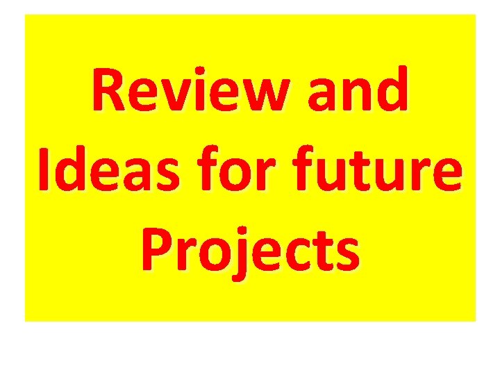 Review and Ideas for future Projects 