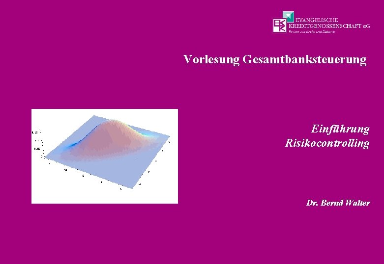 Vorlesung Gesamtbanksteuerung Einführung Risikocontrolling Dr. Bernd Walter 