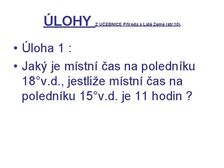 ÚLOHY Z UČEBNICE Příroda a Lidé Země (str. 10) • Úloha 1 : •