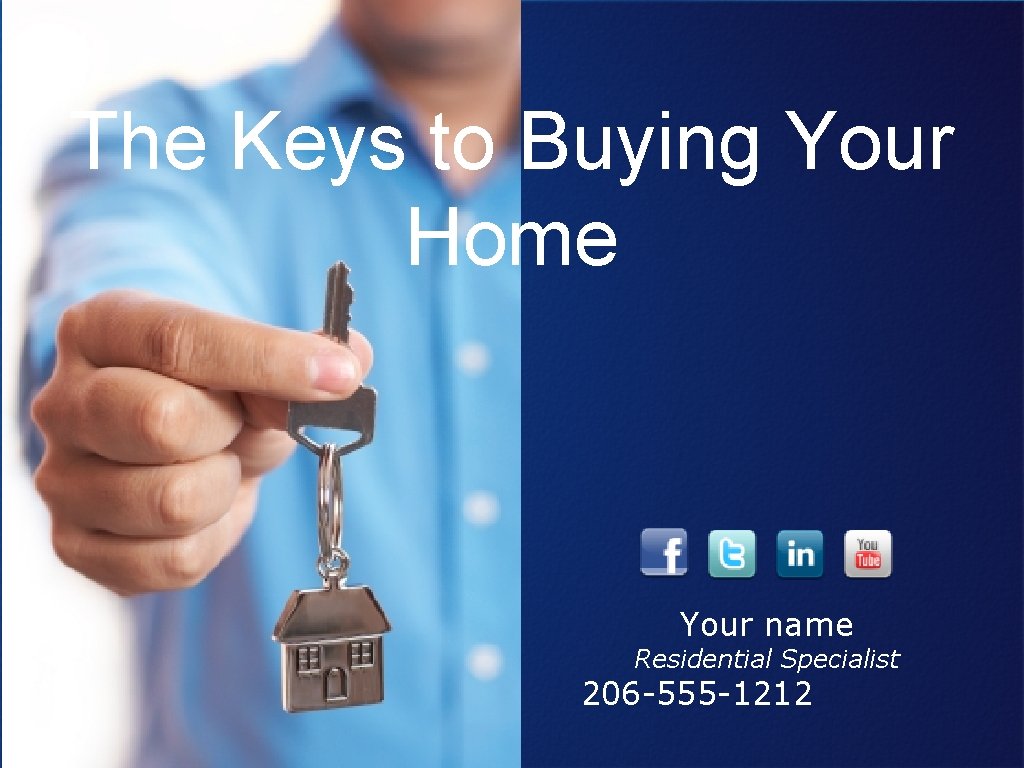 The Keys to Buying Your Home Your name Residential Specialist 206 -555 -1212 