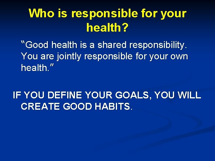 Who is responsible for your health? “Good health is a shared responsibility. You are