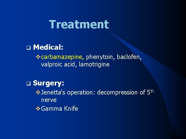 Treatment q Medical: vcarbamazepine, phenytoin, baclofen, valproic acid, lamotrigine q Surgery: v. Jenetta's operation: