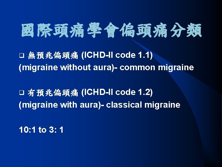 國際頭痛學會偏頭痛分類 無預兆偏頭痛 (ICHD-II code 1. 1) (migraine without aura)- common migraine q 有預兆偏頭痛 (ICHD-II