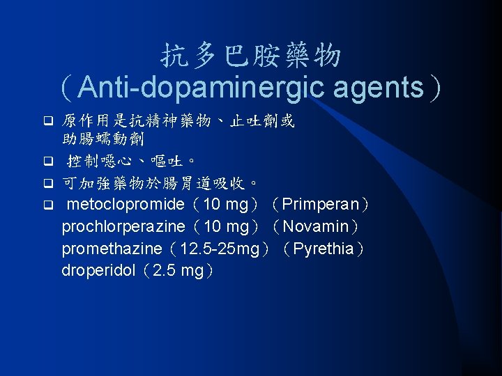 抗多巴胺藥物 （Anti-dopaminergic agents） 原作用是抗精神藥物、止吐劑或 助腸蠕動劑 q 控制噁心、嘔吐。 q 可加強藥物於腸胃道吸收。 q metoclopromide（10 mg）（Primperan） prochlorperazine（10 mg）（Novamin）