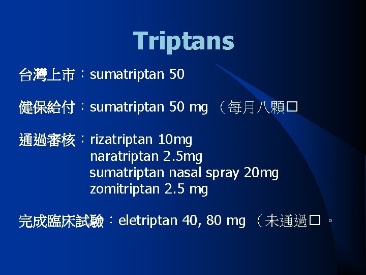 Triptans 台灣上市︰sumatriptan 50 健保給付︰sumatriptan 50 mg （每月八顆� 通過審核︰rizatriptan 10 mg naratriptan 2. 5 mg