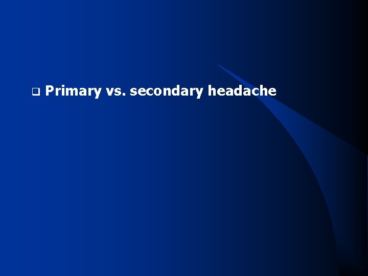 q Primary vs. secondary headache 