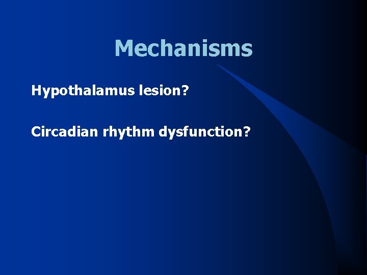 Mechanisms Hypothalamus lesion? Circadian rhythm dysfunction? 