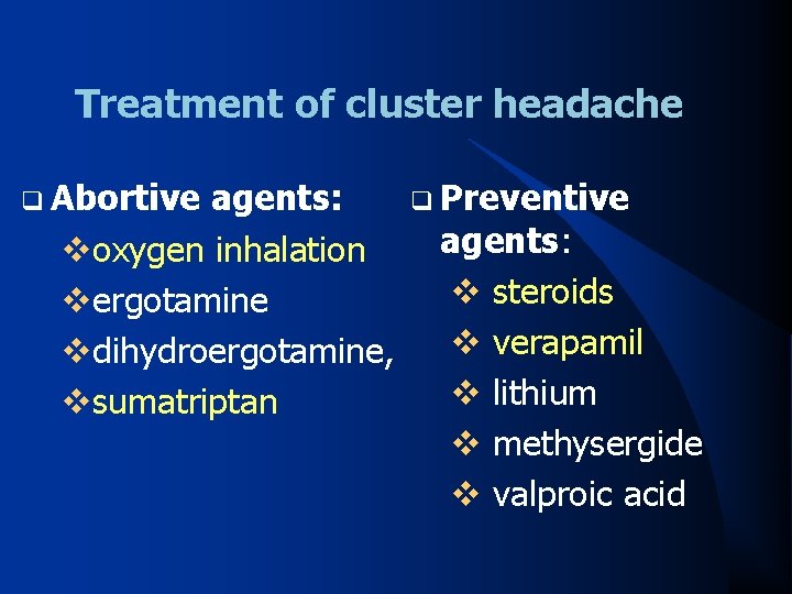 Treatment of cluster headache q Abortive agents: q Preventive agents: voxygen inhalation v steroids