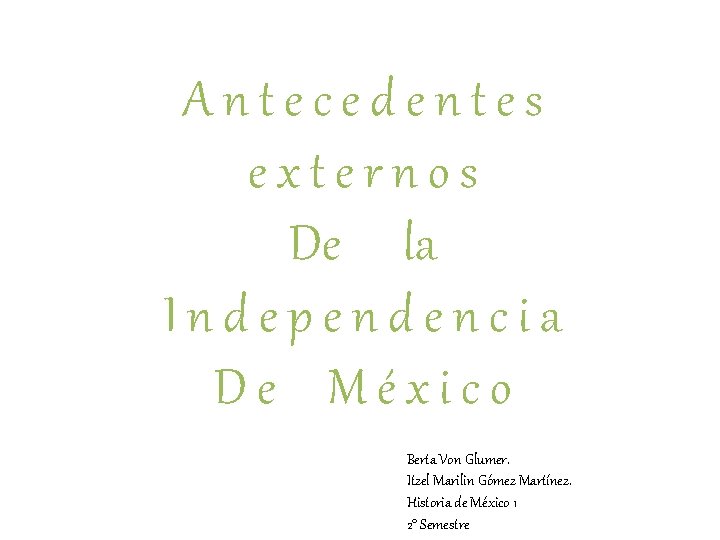 Antecedentes externos De la Independencia De México Berta Von Glumer. Itzel Marilin Gómez Martínez.