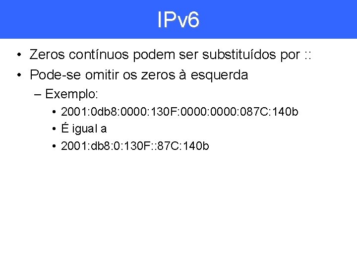 IPv 6 • Zeros contínuos podem ser substituídos por : : • Pode-se omitir