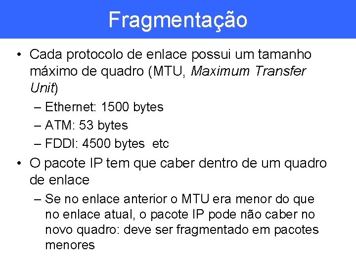 Fragmentação • Cada protocolo de enlace possui um tamanho máximo de quadro (MTU, Maximum