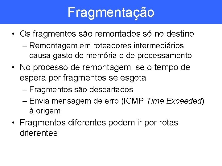 Fragmentação • Os fragmentos são remontados só no destino – Remontagem em roteadores intermediários