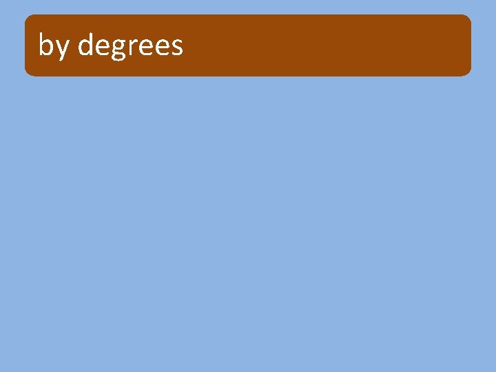 by degrees 
