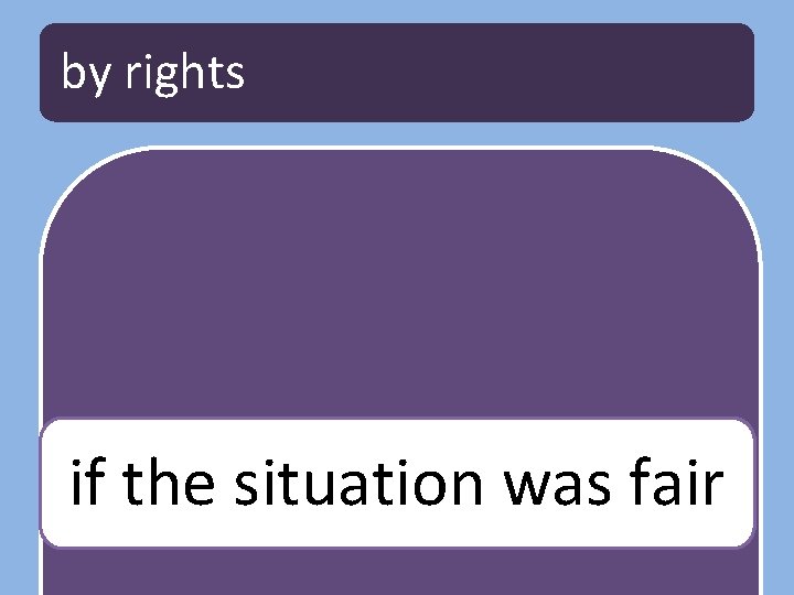 by rights if the situation was fair 