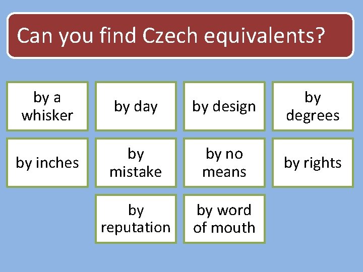 Can you find Czech equivalents? by a whisker by day by design by degrees