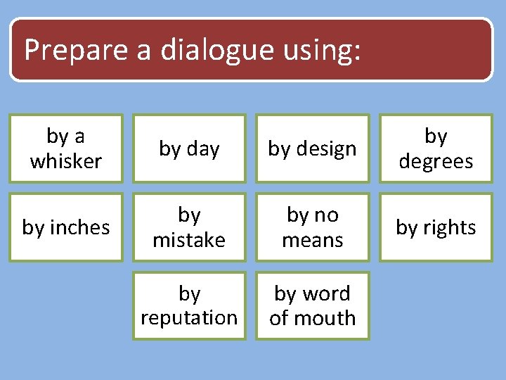 Prepare a dialogue using: by a whisker by day by design by degrees by