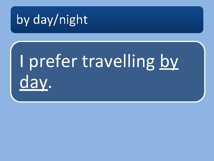 by day/night I prefer travelling by day. 
