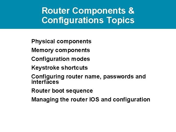 Router Components & Configurations Topics Physical components Memory components Configuration modes Keystroke shortcuts Configuring
