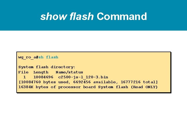 show flash Command wg_ro_a#sh flash System flash directory: File Length Name/status 1 10084696 c