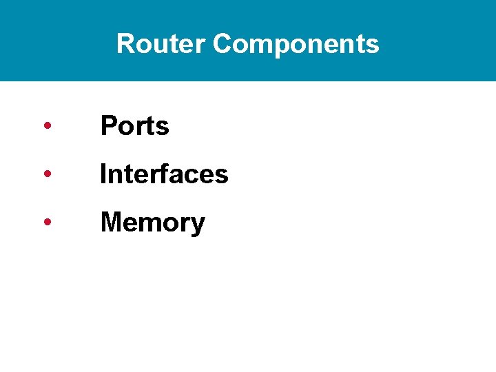 Router Components • Ports • Interfaces • Memory 