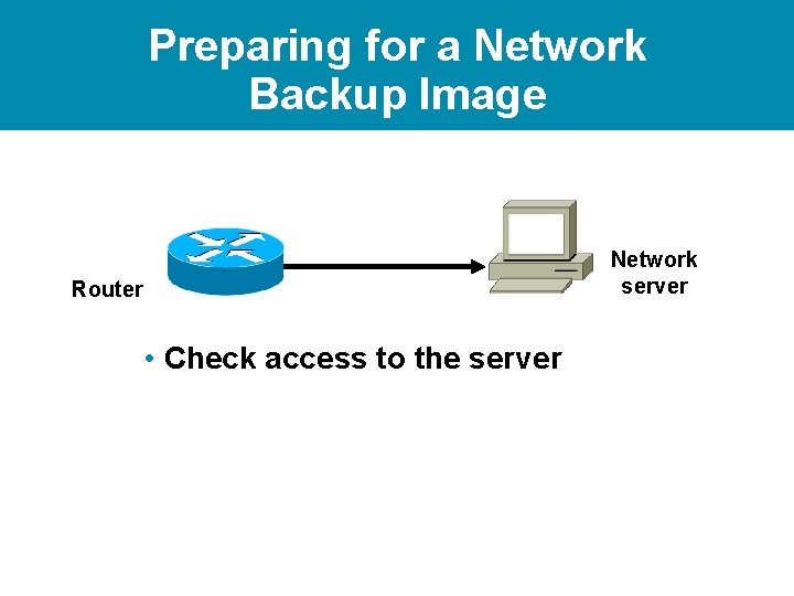 Preparing for a Network Backup Image Network server Router • Check access to the