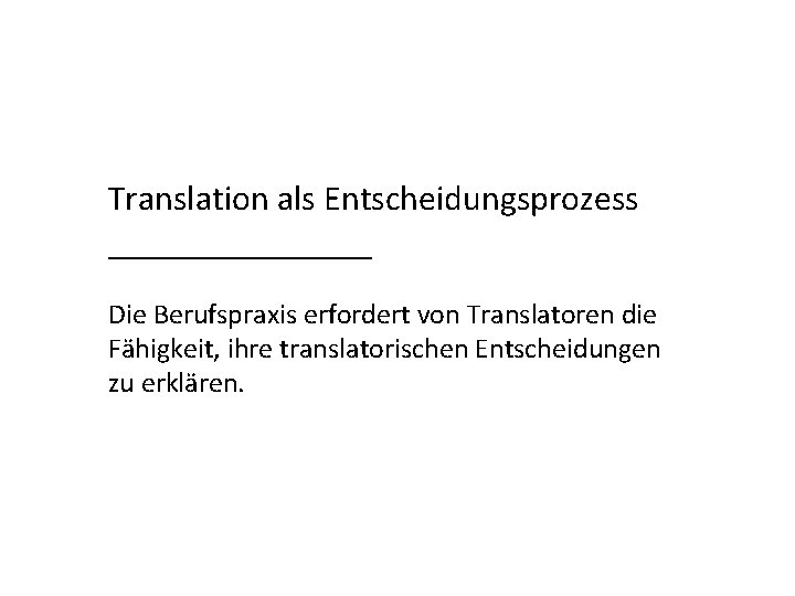 Translation als Entscheidungsprozess ________ Die Berufspraxis erfordert von Translatoren die Fähigkeit, ihre translatorischen Entscheidungen