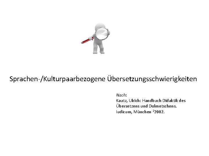 Sprachen-/Kulturpaarbezogene Übersetzungsschwierigkeiten Nach: Kautz, Ulrich: Handbuch Didaktik des Übersetzens und Dolmetschens. Iudicum, München 22002.