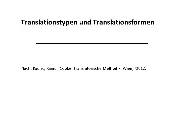 Translationstypen und Translationsformen _______________ Nach: Kadrić; Kaindl, Cooke: Translatorische Methodik. Wien, 52012. 
