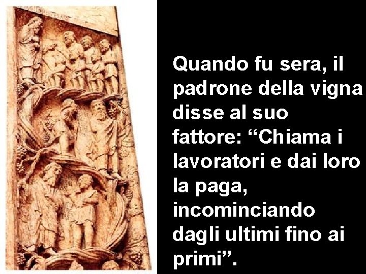 Quando fu sera, il padrone della vigna disse al suo fattore: “Chiama i lavoratori