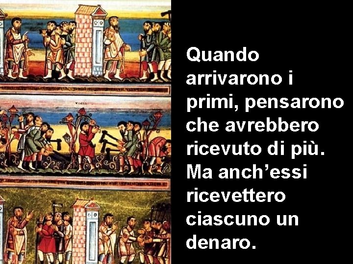 Quando arrivarono i primi, pensarono che avrebbero ricevuto di più. Ma anch’essi ricevettero ciascuno