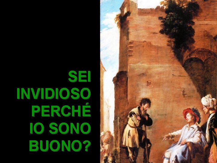 SEI INVIDIOSO PERCHÉ IO SONO BUONO? 