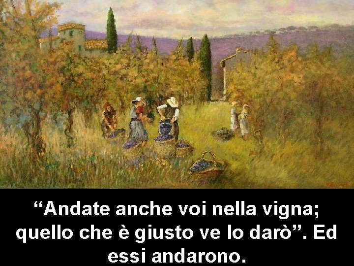 “Andate anche voi nella vigna; quello che è giusto ve lo darò”. Ed essi “Andate anche voi nella vigna; quello che è giusto ve lo darò”. Ed essi