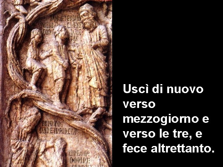 Uscì di nuovo verso mezzogiorno e verso le tre, e fece altrettanto. 