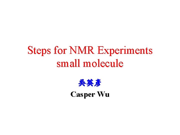 Steps for NMR Experiments small molecule 吳英彥 Casper Wu 