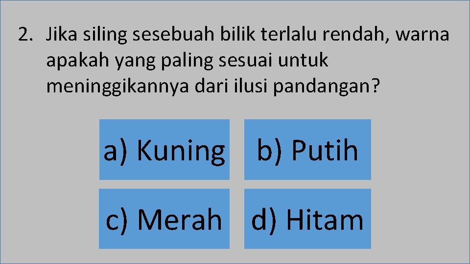 2. Jika siling sesebuah bilik terlalu rendah, warna apakah yang paling sesuai untuk meninggikannya