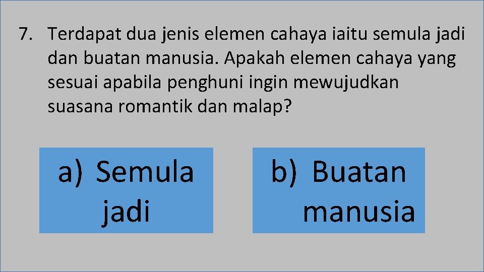 7. Terdapat dua jenis elemen cahaya iaitu semula jadi dan buatan manusia. Apakah elemen