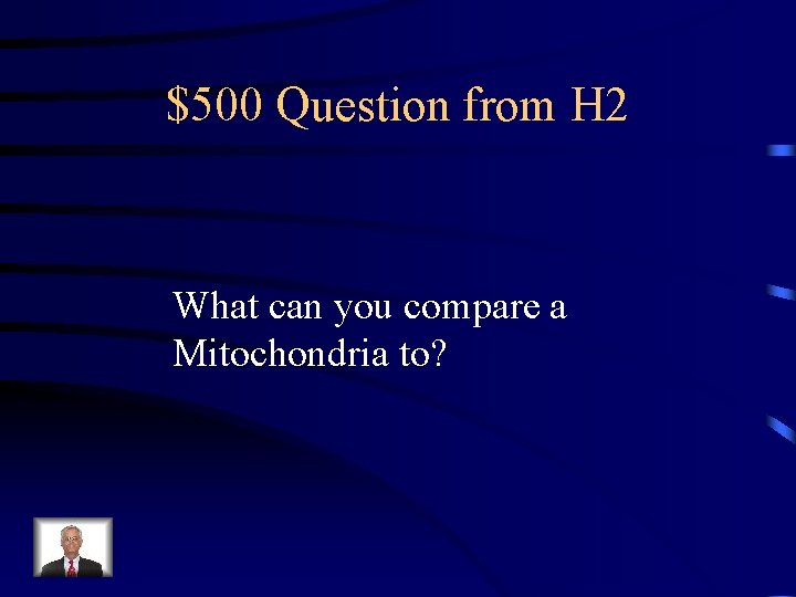 $500 Question from H 2 What can you compare a Mitochondria to? 