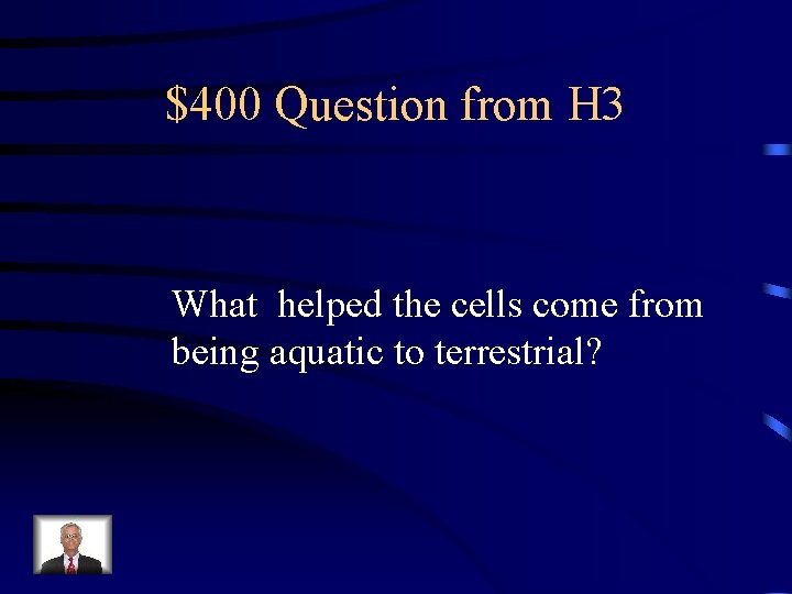 $400 Question from H 3 What helped the cells come from being aquatic to