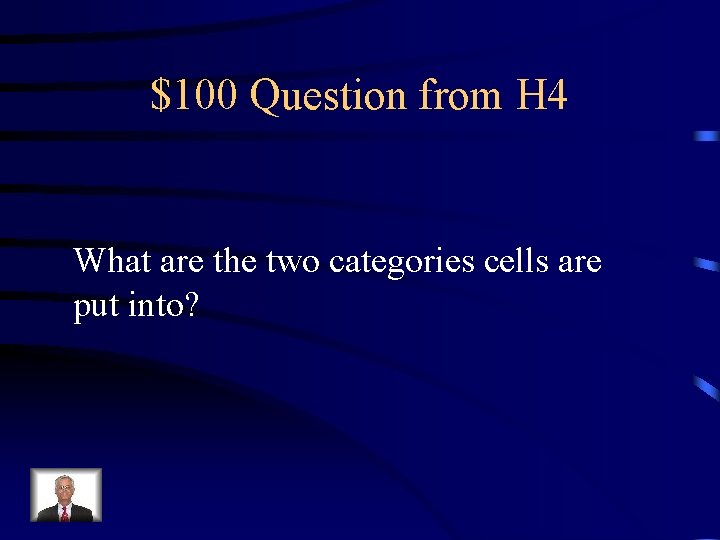 $100 Question from H 4 What are the two categories cells are put into?