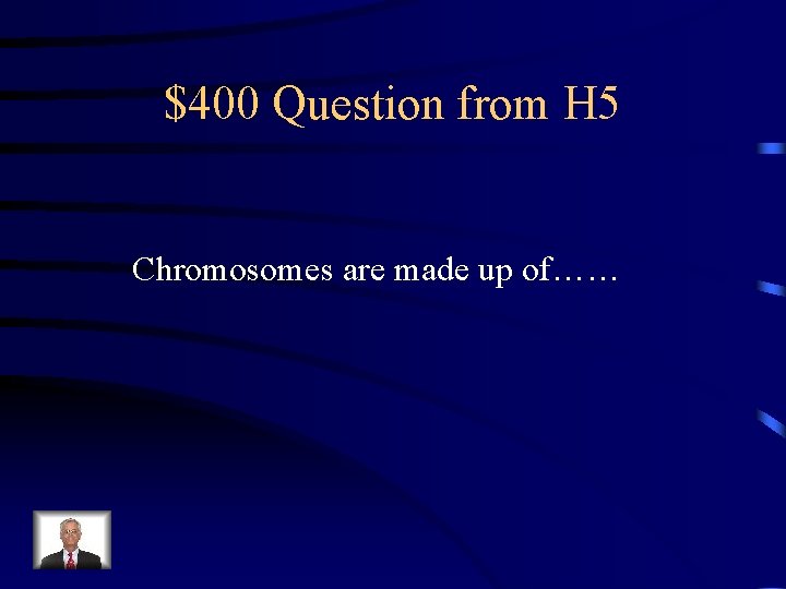 $400 Question from H 5 Chromosomes are made up of…… 