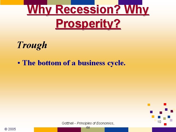 Why Recession? Why Prosperity? Trough • The bottom of a business cycle. © 2005