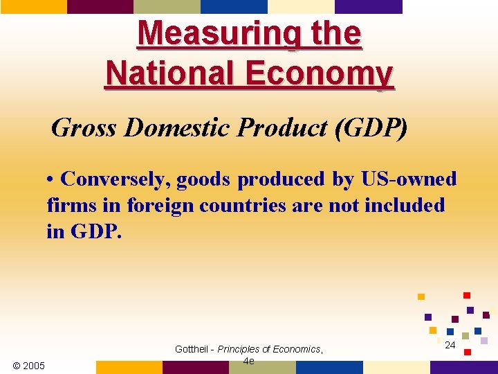Measuring the National Economy Gross Domestic Product (GDP) • Conversely, goods produced by US-owned