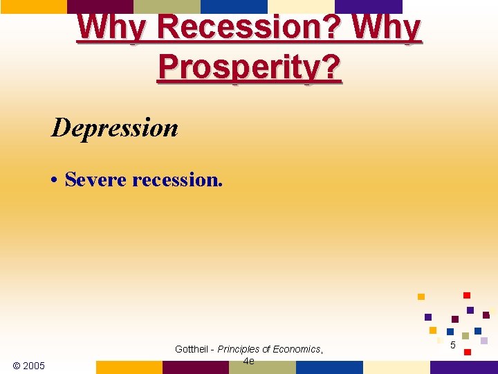 Why Recession? Why Prosperity? Depression • Severe recession. © 2005 Gottheil - Principles of